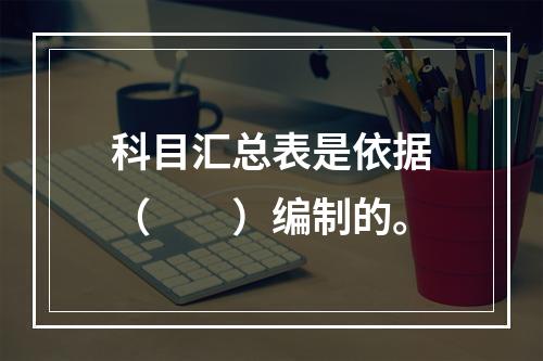 科目汇总表是依据（　　）编制的。