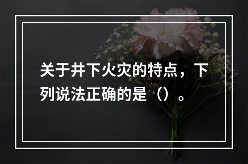 关于井下火灾的特点，下列说法正确的是（）。