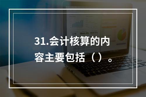 31.会计核算的内容主要包括（ ）。