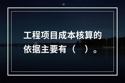 工程项目成本核算的依据主要有（　）。