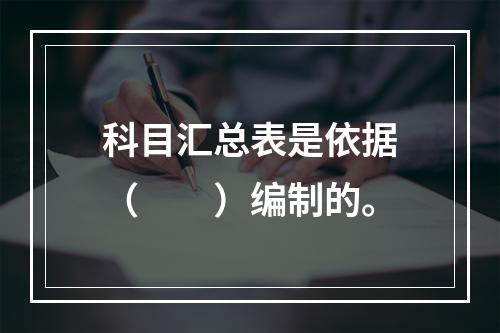 科目汇总表是依据（　　）编制的。