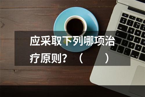 应采取下列哪项治疗原则？（　　）