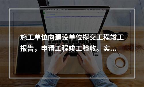 施工单位向建设单位提交工程竣工报告，申请工程竣工验收。实行监