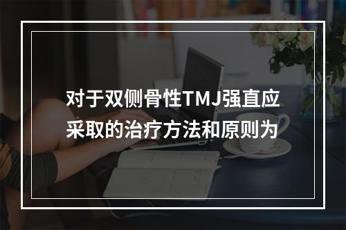 对于双侧骨性TMJ强直应采取的治疗方法和原则为