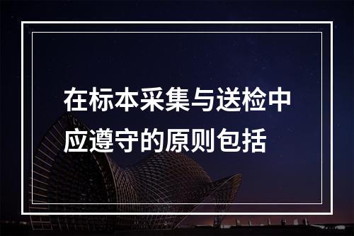 在标本采集与送检中应遵守的原则包括