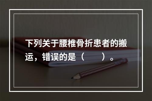 下列关于腰椎骨折患者的搬运，错误的是（　　）。