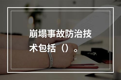 崩塌事故防治技术包括（）。