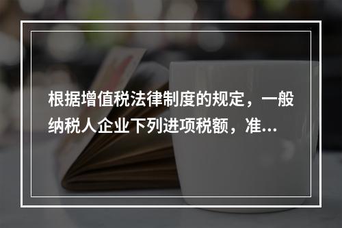 根据增值税法律制度的规定，一般纳税人企业下列进项税额，准予从