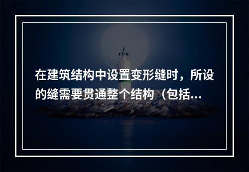 在建筑结构中设置变形缝时，所设的缝需要贯通整个结构（包括基