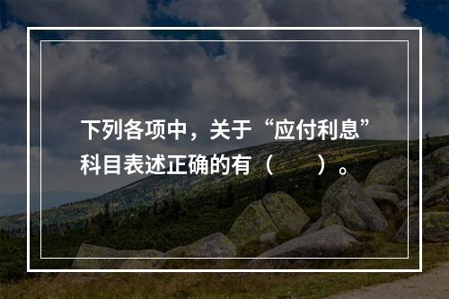 下列各项中，关于“应付利息”科目表述正确的有（　　）。