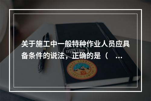 关于施工中一般特种作业人员应具备条件的说法，正确的是（　）。