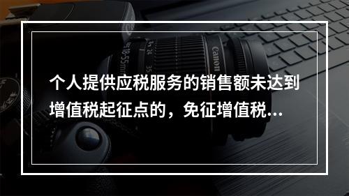 个人提供应税服务的销售额未达到增值税起征点的，免征增值税；达