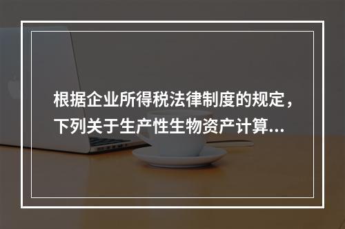 根据企业所得税法律制度的规定，下列关于生产性生物资产计算折旧