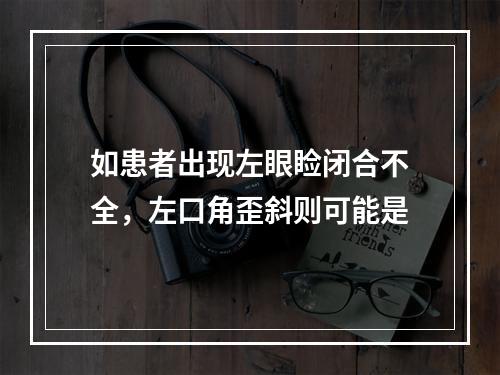 如患者出现左眼睑闭合不全，左口角歪斜则可能是