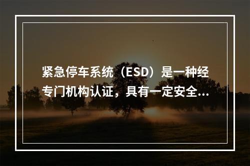 紧急停车系统（ESD）是一种经专门机构认证，具有一定安全等级