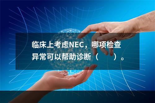 临床上考虑NEC，哪项检查异常可以帮助诊断（　　）。