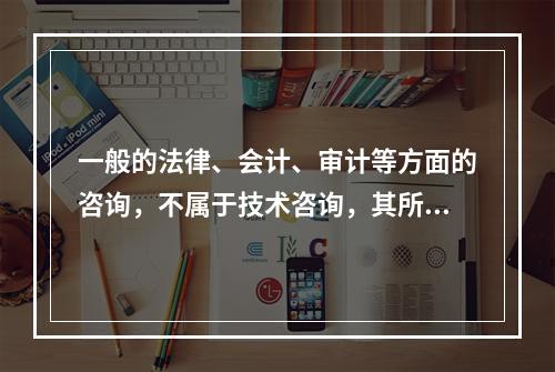 一般的法律、会计、审计等方面的咨询，不属于技术咨询，其所立合