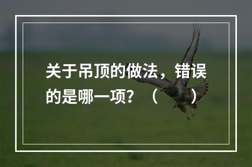 关于吊顶的做法，错误的是哪一项？（　　）