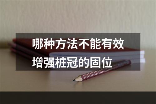 哪种方法不能有效增强桩冠的固位