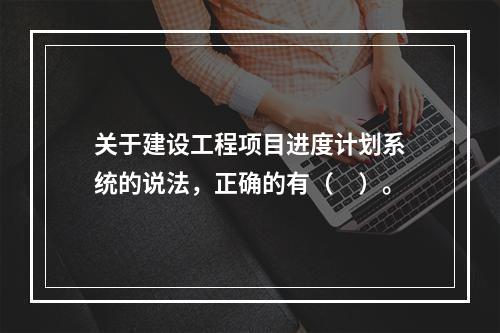 关于建设工程项目进度计划系统的说法，正确的有（　）。