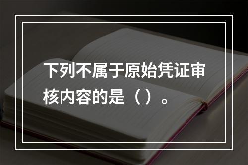 下列不属于原始凭证审核内容的是（ ）。