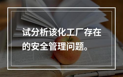 试分析该化工厂存在的安全管理问题。