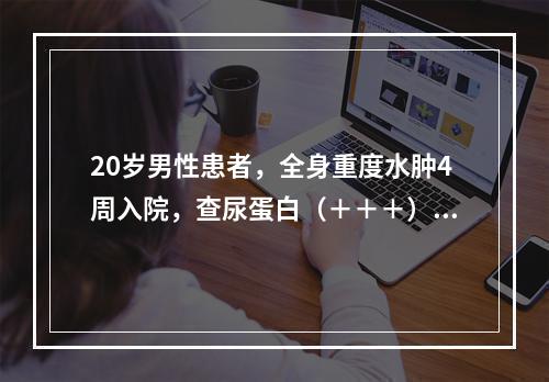 20岁男性患者，全身重度水肿4周入院，查尿蛋白（＋＋＋），