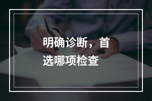 明确诊断，首选哪项检查