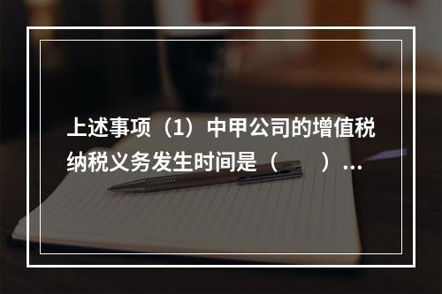 上述事项（1）中甲公司的增值税纳税义务发生时间是（　　）。