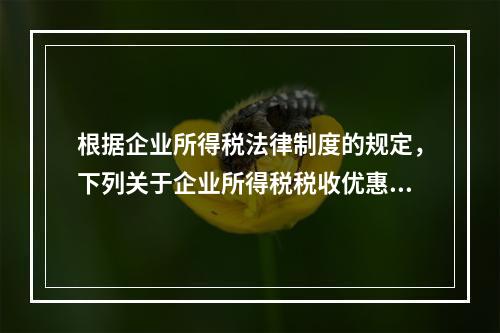 根据企业所得税法律制度的规定，下列关于企业所得税税收优惠的表