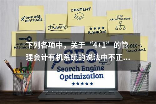 下列各项中，关于“4+1”的管理会计有机系统的说法中不正确的