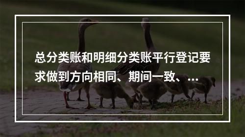 总分类账和明细分类账平行登记要求做到方向相同、期间一致、金额