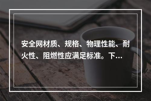 安全网材质、规格、物理性能、耐火性、阻燃性应满足标准。下列关