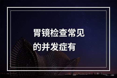 胃镜检查常见的并发症有