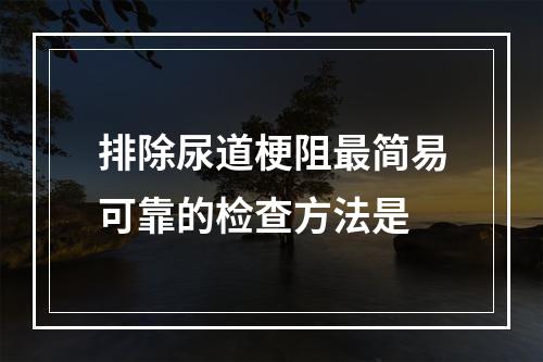 排除尿道梗阻最简易可靠的检查方法是