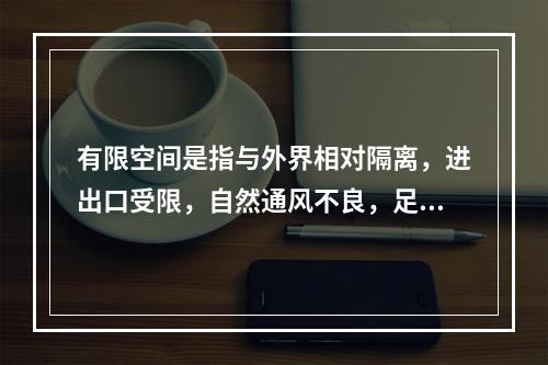 有限空间是指与外界相对隔离，进出口受限，自然通风不良，足够容