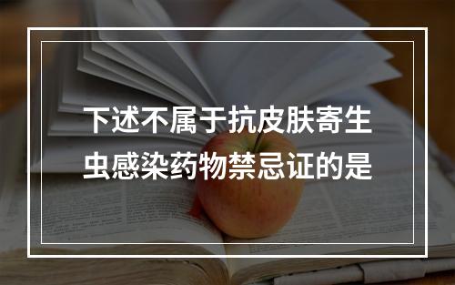 下述不属于抗皮肤寄生虫感染药物禁忌证的是