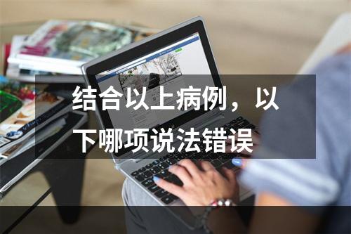 结合以上病例，以下哪项说法错误