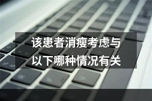 该患者消瘦考虑与以下哪种情况有关