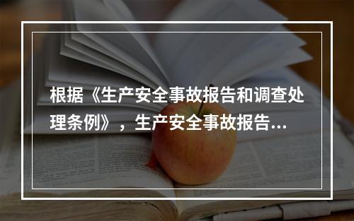 根据《生产安全事故报告和调查处理条例》，生产安全事故报告和调