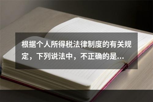 根据个人所得税法律制度的有关规定，下列说法中，不正确的是（　