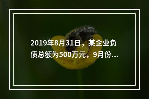 2019年8月31日，某企业负债总额为500万元，9月份收回