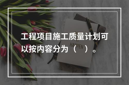 工程项目施工质量计划可以按内容分为（　）。