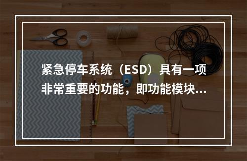 紧急停车系统（ESD）具有一项非常重要的功能，即功能模块在出