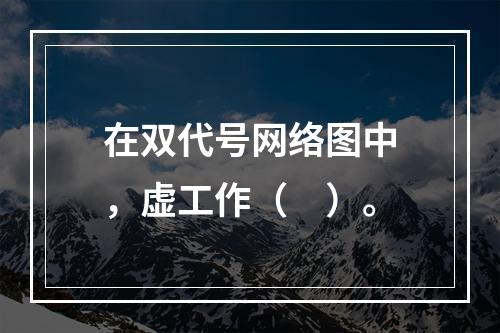 在双代号网络图中，虚工作（　）。