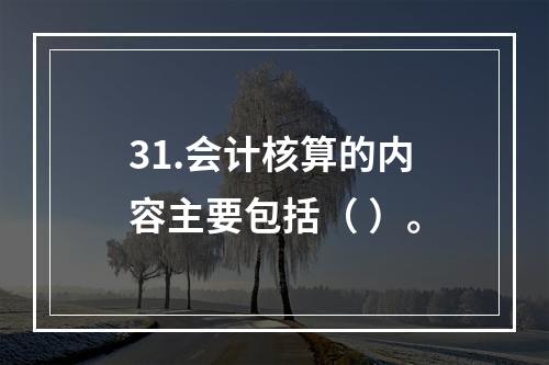 31.会计核算的内容主要包括（ ）。