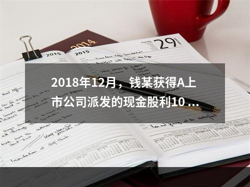 2018年12月，钱某获得A上市公司派发的现金股利10 00