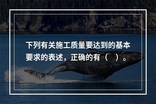 下列有关施工质量要达到的基本要求的表述，正确的有（　）。