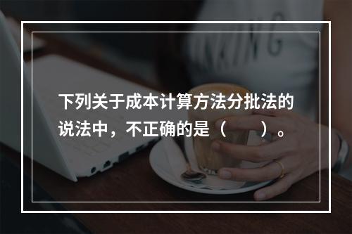 下列关于成本计算方法分批法的说法中，不正确的是（　　）。