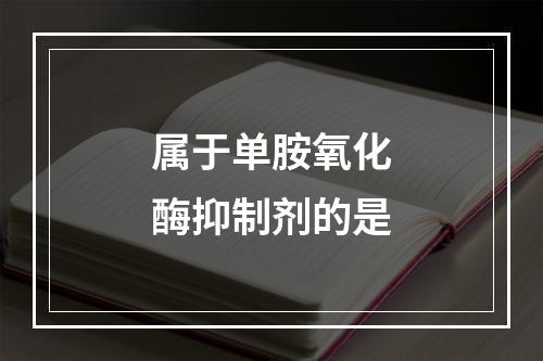 属于单胺氧化酶抑制剂的是